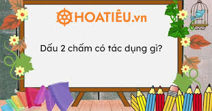 Tác dụng của dấu hai chấm: Nắm vững để viết chuẩn ngữ pháp!