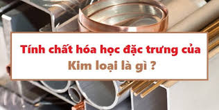 Tính Chất Hóa Học Đặc Trưng Của Kim Loại Là Gì Và Vì Sao Chúng Quyết Định Vạn Vật Quanh Ta?