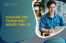 Tinh tế là gì? Khám phá nghệ thuật sống đầy sâu sắc